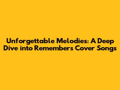Unforgettable Melodies: A Deep Dive into Remember's Cover Songs