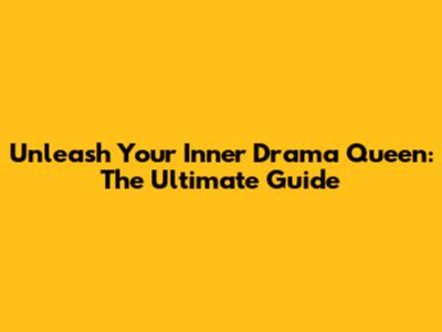 Unleash Your Inner Drama Queen: The Ultimate Guide