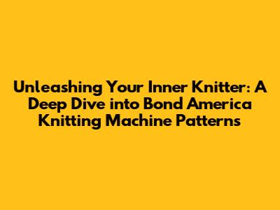 Unleashing Your Inner Knitter: A Deep Dive into Bond America Knitting Machine Patterns