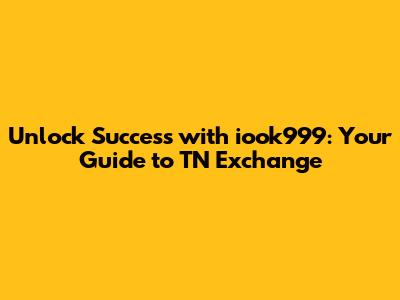 Unlock Success with iook999: Your Guide to TN Exchange
