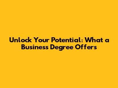 Unlock Your Potential: What a Business Degree Offers