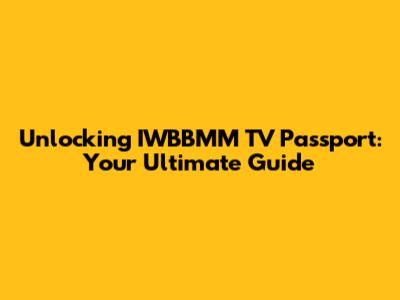 Unlocking IWBBMM TV Passport: Your Ultimate Guide