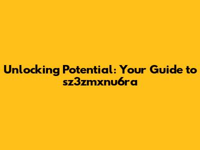 Unlocking Potential: Your Guide to sz3zmxnu6ra