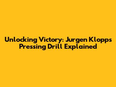 Unlocking Victory: Jurgen Klopp's Pressing Drill Explained