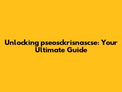 Unlocking pseosckrisnascse: Your Ultimate Guide
