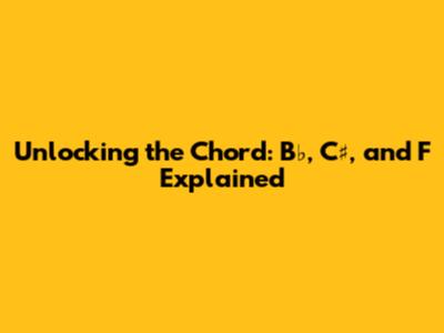 Unlocking the Chord: B♭, C♯, and F Explained