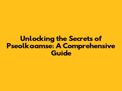 Unlocking the Secrets of Pseolkaamse: A Comprehensive Guide