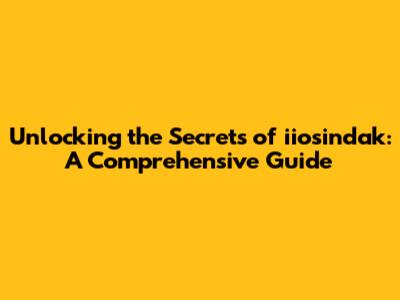 Unlocking the Secrets of iiosindak: A Comprehensive Guide