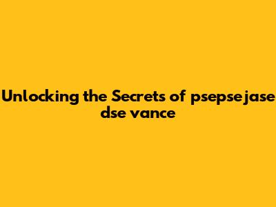 Unlocking the Secrets of psepsejase dse vance