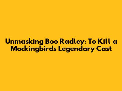 Unmasking Boo Radley: To Kill a Mockingbird's Legendary Cast