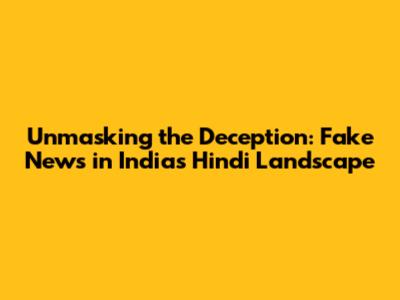 Unmasking the Deception: Fake News in India's Hindi Landscape
