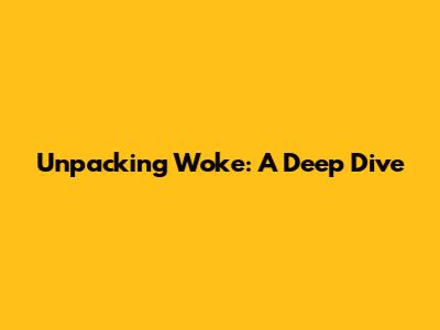 Unpacking 'Woke': A Deep Dive