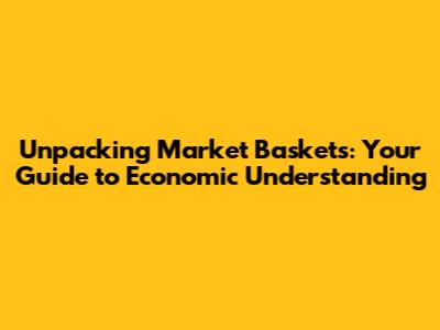 Unpacking Market Baskets: Your Guide to Economic Understanding