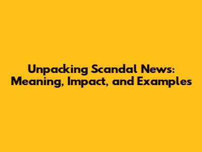 Unpacking Scandal News: Meaning, Impact, and Examples
