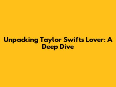 Unpacking Taylor Swift's 'Lover': A Deep Dive