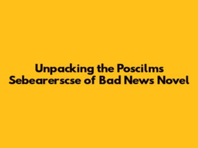 Unpacking the 'Poscilms Sebearerscse of Bad News' Novel