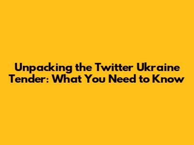Unpacking the Twitter Ukraine Tender: What You Need to Know