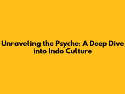 Unraveling the Psyche: A Deep Dive into Indo Culture