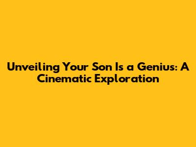 Unveiling 'Your Son Is a Genius': A Cinematic Exploration