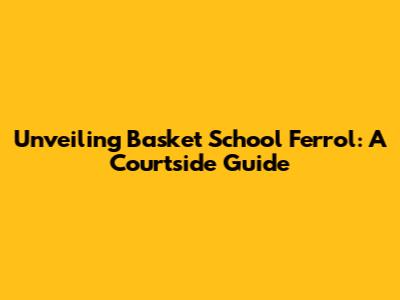 Unveiling Basket School Ferrol: A Courtside Guide