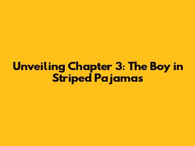 Unveiling Chapter 3: The Boy in Striped Pajamas
