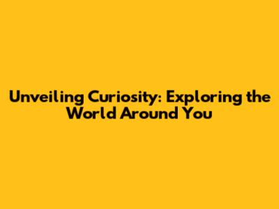 Unveiling Curiosity: Exploring the World Around You