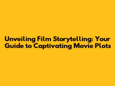 Unveiling Film Storytelling: Your Guide to Captivating Movie Plots