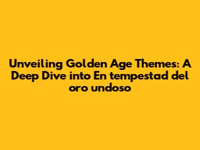 Unveiling Golden Age Themes: A Deep Dive into "En tempestad del oro undoso"