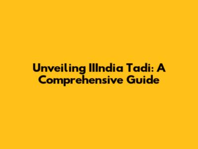 Unveiling IIIndia Tadi: A Comprehensive Guide