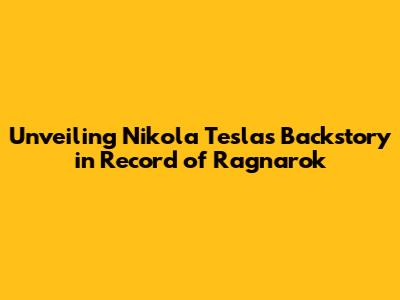 Unveiling Nikola Tesla's Backstory in Record of Ragnarok