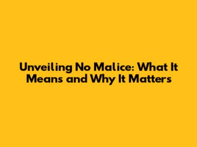 Unveiling No Malice: What It Means and Why It Matters