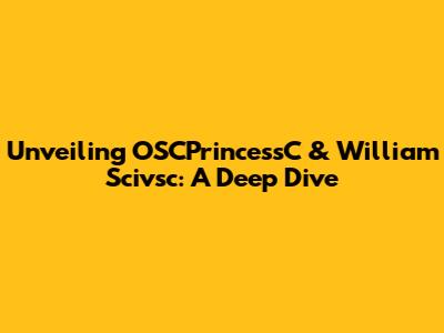 Unveiling OSCPrincessC & William Scivsc: A Deep Dive