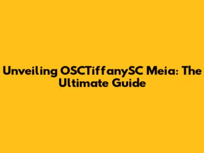 Unveiling OSCTiffanySC Meia: The Ultimate Guide