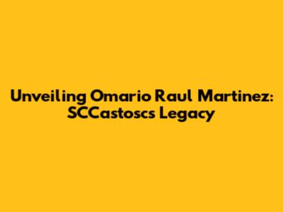 Unveiling Omario Raul Martinez: SCCastosc's Legacy