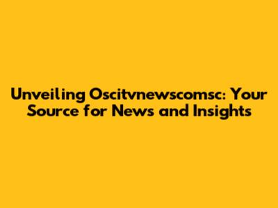 Unveiling Oscitvnewscomsc: Your Source for News and Insights