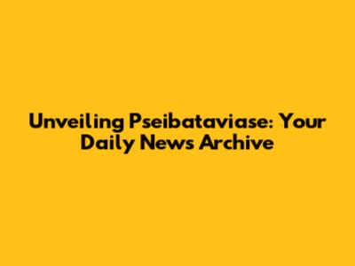 Unveiling Pseibataviase: Your Daily News Archive