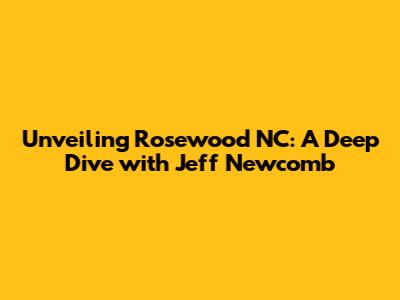 Unveiling Rosewood NC: A Deep Dive with Jeff Newcomb