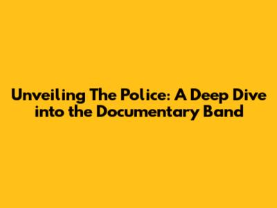 Unveiling The Police: A Deep Dive into the Documentary Band