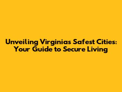 Unveiling Virginia's Safest Cities: Your Guide to Secure Living