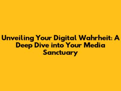 Unveiling Your Digital Wahrheit: A Deep Dive into Your Media Sanctuary