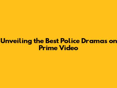 Unveiling the Best Police Dramas on Prime Video