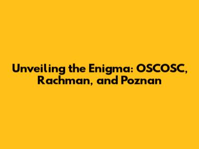 Unveiling the Enigma: OSCOSC, Rachman, and Poznan