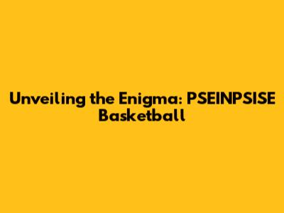 Unveiling the Enigma: PSEINPSISE Basketball
