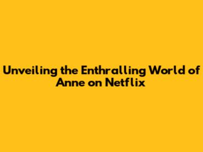 Unveiling the Enthralling World of Anne on Netflix