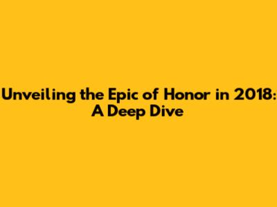 Unveiling the Epic of 'Honor' in 2018: A Deep Dive