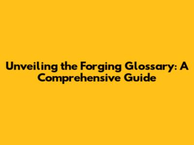 Unveiling the Forging Glossary: A Comprehensive Guide
