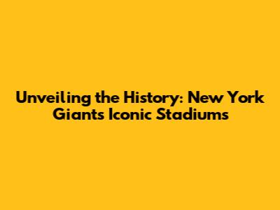 Unveiling the History: New York Giants' Iconic Stadiums