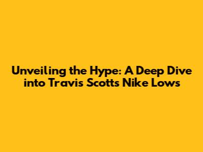 Unveiling the Hype: A Deep Dive into Travis Scott's Nike Lows