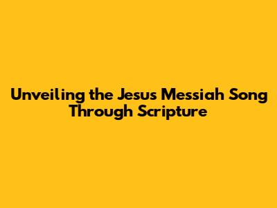 Unveiling the Jesus Messiah Song Through Scripture