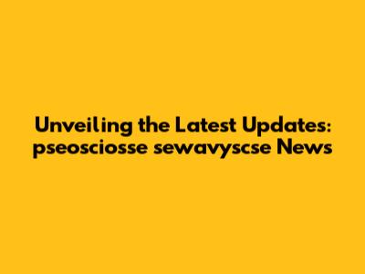 Unveiling the Latest Updates: pseosciosse sewavyscse News